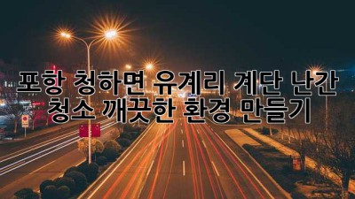 포항 청하면 유계리 계단 난간 청소: 깨끗한 환경 만들기