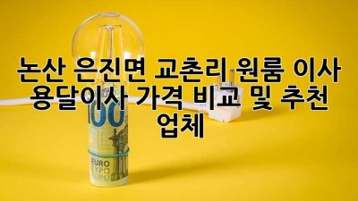 논산 은진면 교촌리 원룸 이사, 용달이사 가격 비교 및 추천 업체