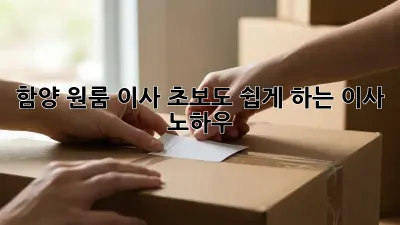 함양 원룸 이사, 초보도 쉽게 하는 이사 노하우!